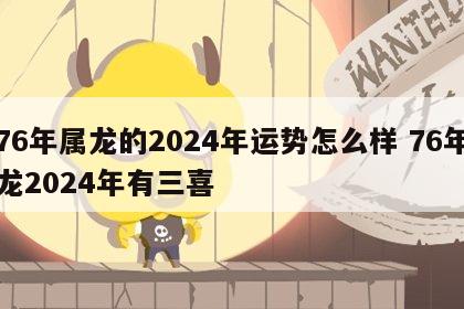 76年属龙的2024年运势怎么样 76年龙2024年有三喜