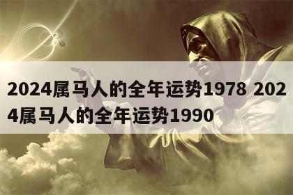 2024属马人的全年运势1978 2024属马人的全年运势1990
