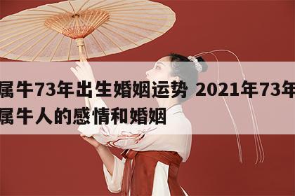 属牛73年出生婚姻运势 2021年73年属牛人的感情和婚姻