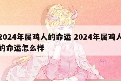2024年属鸡人的命运 2024年属鸡人的命运怎么样