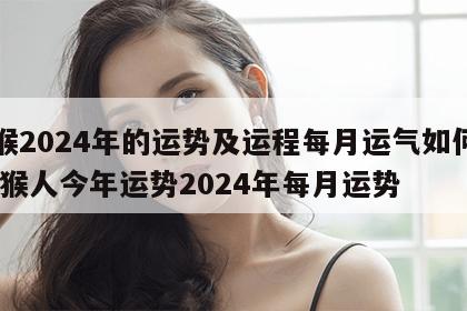 属猴2024年的运势及运程每月运气如何样 属猴人今年运势2024年每月运势