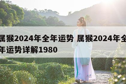 属猴2024年全年运势 属猴2024年全年运势详解1980