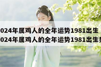 2024年属鸡人的全年运势1981出生 2024年属鸡人的全年运势1981出生男