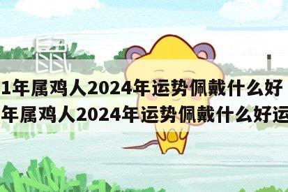 81年属鸡人2024年运势佩戴什么好 81年属鸡人2024年运势佩戴什么好运