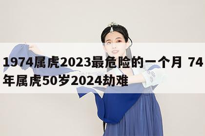 1974属虎2023最危险的一个月 74年属虎50岁2024劫难
