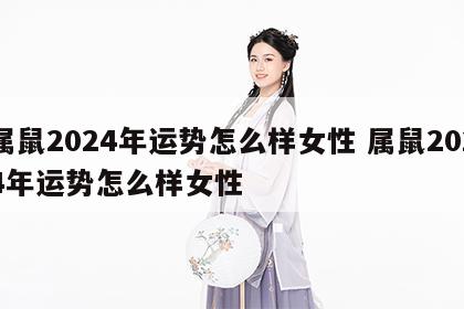 属鼠2024年运势怎么样女性 属鼠2024年运势怎么样女性