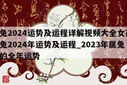 属兔2024运势及运程详解视频大全女孩 属兔2024年运势及运程_2023年属兔人的全年运势