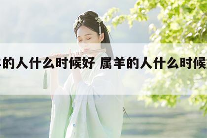 属羊的人什么时候好 属羊的人什么时候好相处