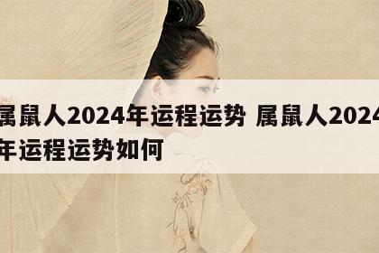 属鼠人2024年运程运势 属鼠人2024年运程运势如何