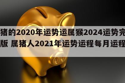 属猪的2020年运势运属猴2024运势完整版 属猪人2021年运势运程每月运程属猴