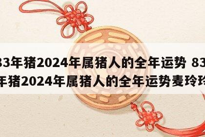 83年猪2024年属猪人的全年运势 83年猪2024年属猪人的全年运势麦玲玲