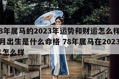78年属马的2023年运势和财运怎么样12月出生是什么命格 78年属马在2023年怎么样