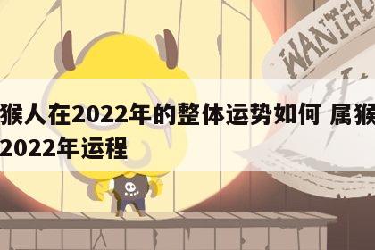 属猴人在2022年的整体运势如何 属猴人的2022年运程