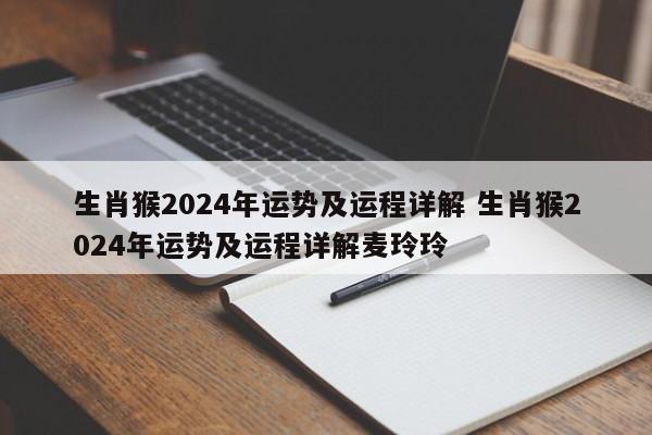生肖猴2024年运势及运程详解 生肖猴2024年运势及运程详解麦玲玲