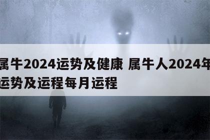 属牛2024运势及健康 属牛人2024年运势及运程每月运程