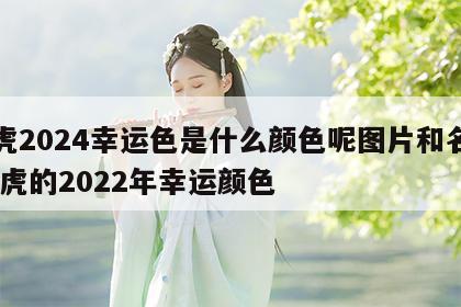 属虎2024幸运色是什么颜色呢图片和名字 属虎的2022年幸运颜色