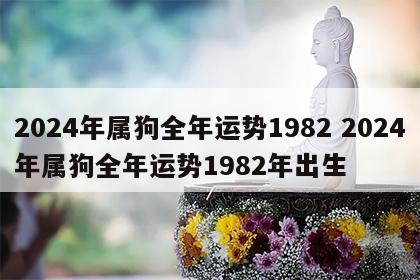 2024年属狗全年运势1982 2024年属狗全年运势1982年出生