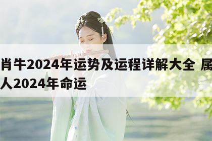 生肖牛2024年运势及运程详解大全 属牛的人2024年命运