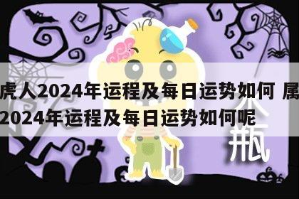 属虎人2024年运程及每日运势如何 属虎人2024年运程及每日运势如何呢