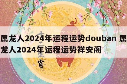 属龙人2024年运程运势douban 属龙人2024年运程运势祥安阁
