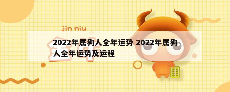2022年属狗人全年运势 2022年属狗人全年运势及运程