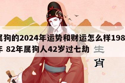 属狗的2024年运势和财运怎么样1982年 82年属狗人42岁过七劫