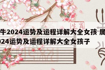 属牛2024运势及运程详解大全女孩 属牛2024运势及运程详解大全女孩子