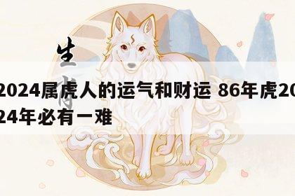 2024属虎人的运气和财运 86年虎2024年必有一难