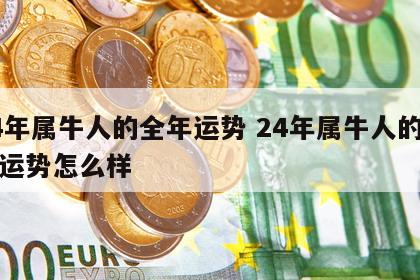 24年属牛人的全年运势 24年属牛人的全年运势怎么样
