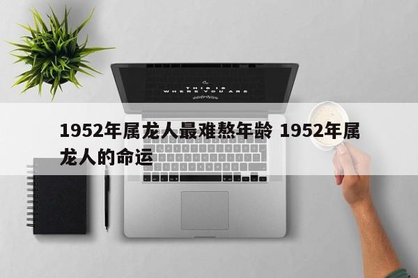 1952年属龙人最难熬年龄 1952年属龙人的命运