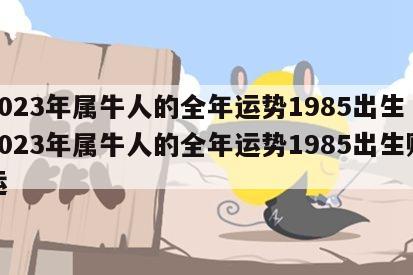 2023年属牛人的全年运势1985出生 2023年属牛人的全年运势1985出生财运