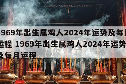 1969年出生属鸡人2024年运势及每月运程 1969年出生属鸡人2024年运势及每月运程