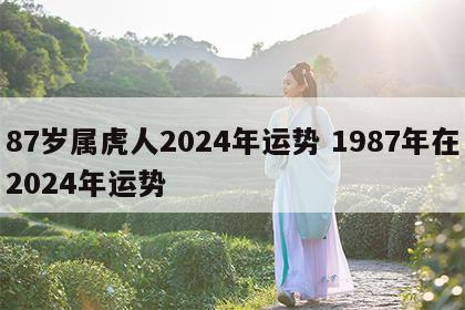 87岁属虎人2024年运势 1987年在2024年运势
