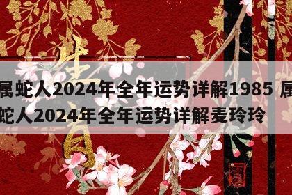 属蛇人2024年全年运势详解1985 属蛇人2024年全年运势详解麦玲玲