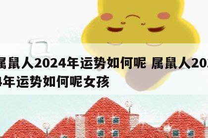 属鼠人2024年运势如何呢 属鼠人2024年运势如何呢女孩
