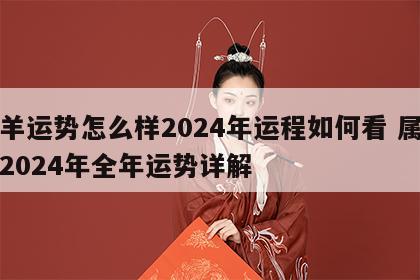 属羊运势怎么样2024年运程如何看 属羊人2024年全年运势详解