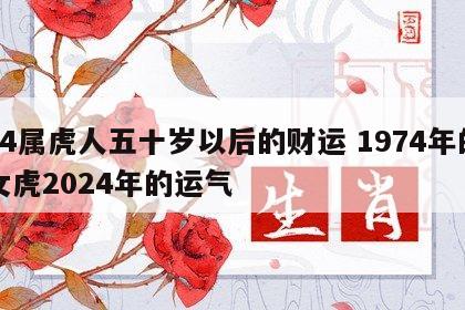 74属虎人五十岁以后的财运 1974年的女虎2024年的运气