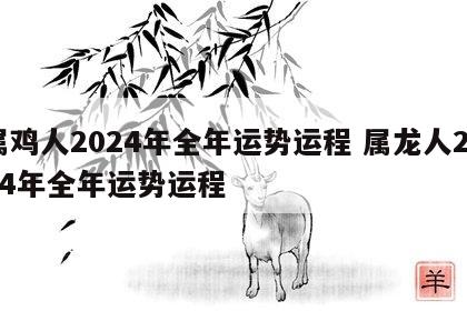 属鸡人2024年全年运势运程 属龙人2024年全年运势运程