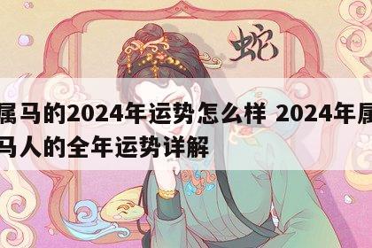 属马的2024年运势怎么样 2024年属马人的全年运势详解