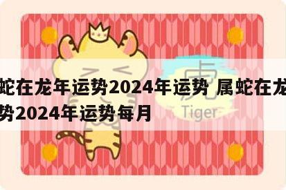 属蛇在龙年运势2024年运势 属蛇在龙年运势2024年运势每月