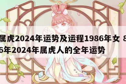 属虎2024年运势及运程1986年女 86年2024年属虎人的全年运势