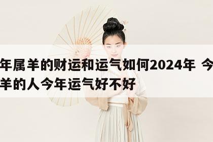 今年属羊的财运和运气如何2024年 今年属羊的人今年运气好不好