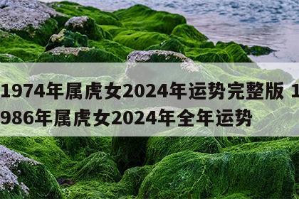 1974年属虎女2024年运势完整版 1986年属虎女2024年全年运势