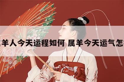 属羊人今天运程如何 属羊今天运气怎样