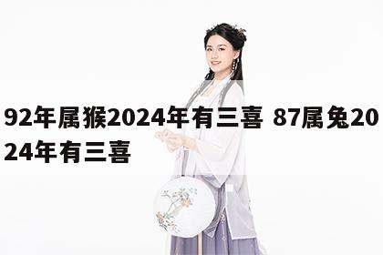92年属猴2024年有三喜 87属兔2024年有三喜