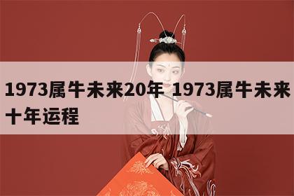 1973属牛未来20年 1973属牛未来十年运程