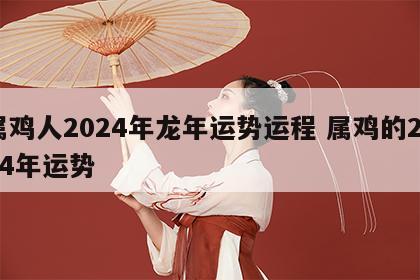 属鸡人2024年龙年运势运程 属鸡的2024年运势