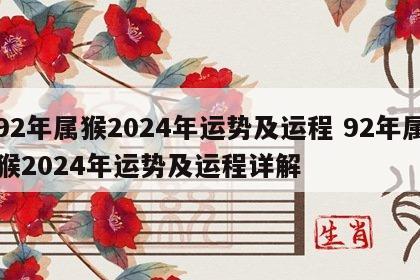 92年属猴2024年运势及运程 92年属猴2024年运势及运程详解