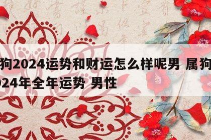 属狗2024运势和财运怎么样呢男 属狗人2024年全年运势 男性