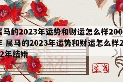 属马的2023年运势和财运怎么样2002年 属马的2023年运势和财运怎么样2002年结婚